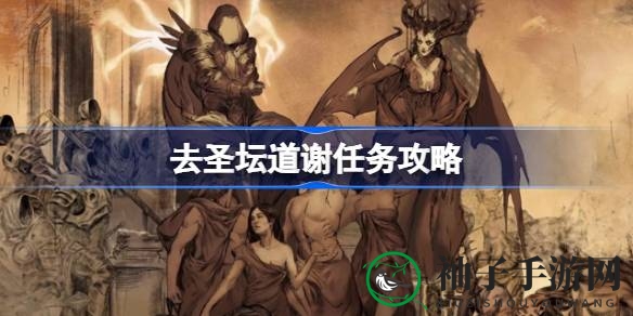 《暗黑破坏神4》神秘任务“去圣坛道谢”攻略揭秘，轻松通关攻略来了！
