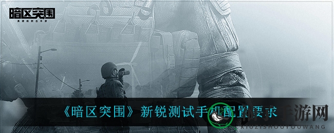 《暗区突围》全新测试版本手机配置要求