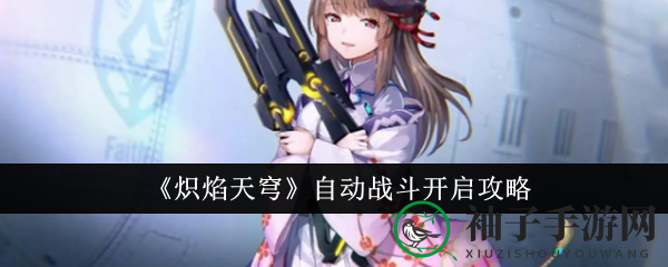 《炽焰天穹》自动战斗模式启动秘籍大揭秘，轻松开启挂机练级之旅
