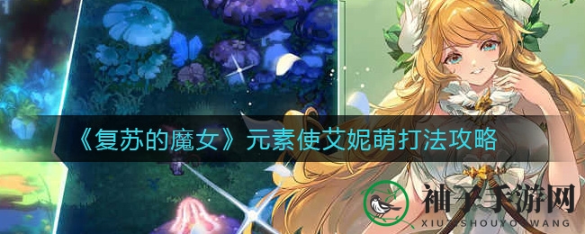 《复苏的魔女》深度攻略：元素使艾妮萌战斗技巧解析，轻松应对强力角色