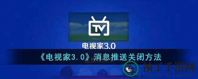 轻松关闭电视家3.0消息推送，畅享无干扰观影体验