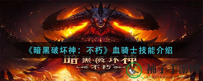 《暗黑破坏神：不朽》血骑士技能全解析，揭秘多变战斗模式！