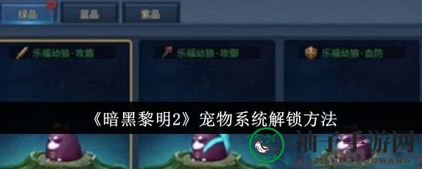 《暗黑黎明2》宠物系统解锁攻略：60级开启，伙伴并肩闯江湖