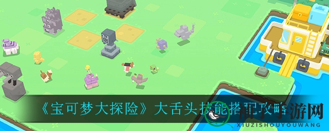 《宝可梦大探险》大舌头技能搭配攻略