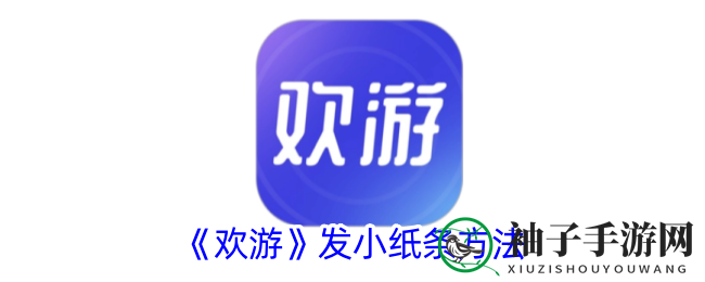 《欢游》发小纸条方法