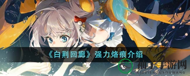 《白荆回廊》深度揭秘：解锁角色潜能，四大强力烙痕解析之旅