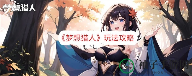 《梦想猎人》手游新服开启，独树一帜西方奇幻探险，攻略揭秘助力玩家轻松攀峰