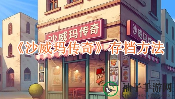 《沙威玛传奇》存档秘籍：轻松锁定游戏进度，告别遗憾！