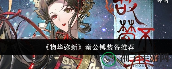 《物华弥新》秦公镈攻略：装备技能全解析，轻松征战沙场