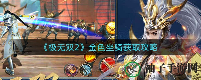 《极无双2》金色坐骑获取攻略曝光，神驹秘籍助你战力飙升