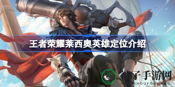 《王者荣耀》新英雄莱西奥：火鹰船长火炮战术，射手定位解析攻略