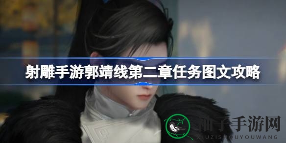射雕手游揭秘：郭靖传奇第二章攻略全解析，探寻英雄成长之路