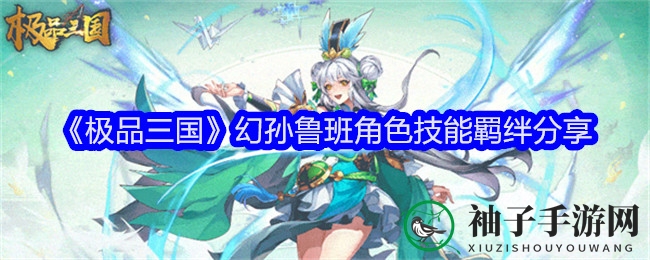 《极品三国》幻孙鲁班角色技能羁绊分享