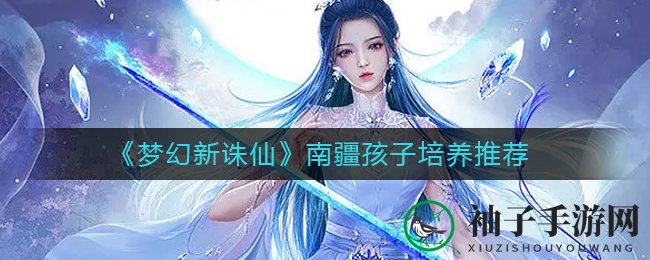 《梦幻新诛仙》南疆萌娃培育推荐
