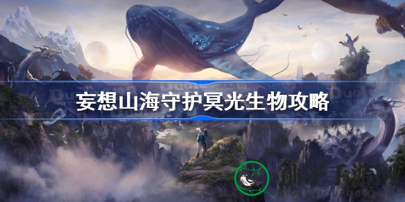《妄想山海》揭秘：守护冥光生物攻略全解析，稀有物品等你来拿