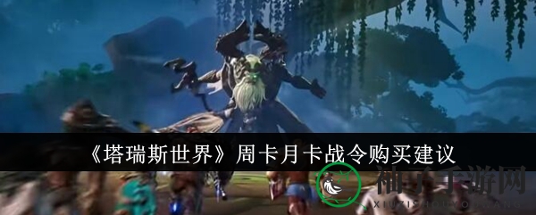 《塔瑞斯世界》周卡月卡战令购买建议