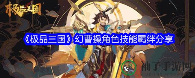 《极品三国》幻曹操角色技能羁绊分享