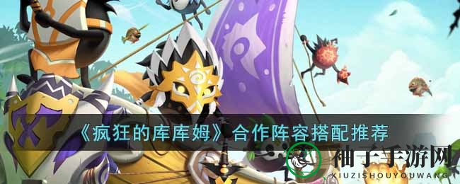 疯狂库库姆战队秘籍：打造无敌阵容，开启冒险之旅