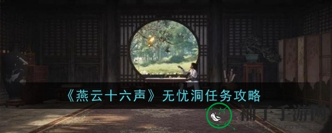 《燕云十六声》揭秘：解锁无忧洞神秘之旅攻略攻略大揭秘
