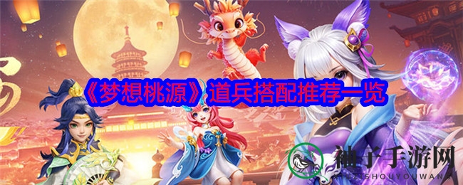 《梦想桃源》道兵搭配推荐一览