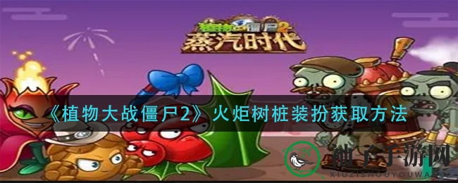 《植物大战僵尸2》火炬树桩装扮获取攻略大揭秘，轻松解锁时尚造型