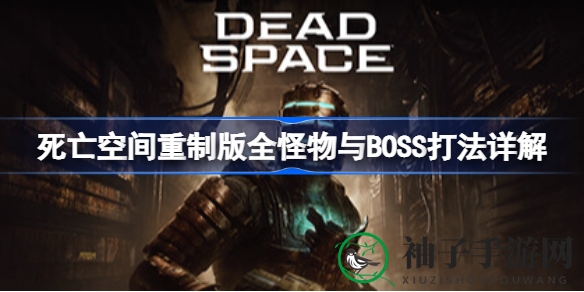《死亡空间重制版》全怪物与BOSS攻略大揭秘：挑战极限，战胜恐怖怪物的秘籍全解析