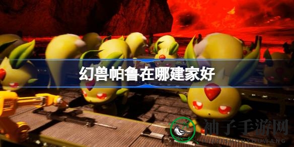 揭秘幻兽帕鲁家园选址攻略：梦幻之旅中的理想栖息地选择指南