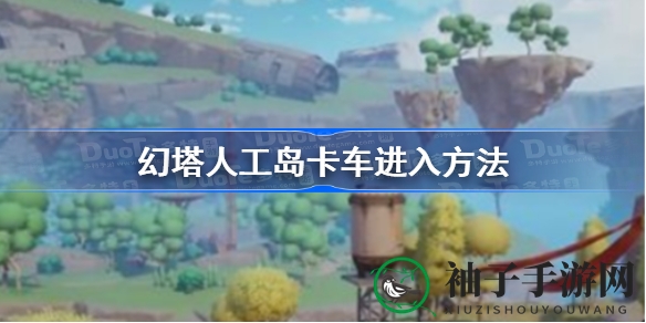 幻塔秘境卡车解密：解锁珍宝赤核，探秘人工岛奇遇
