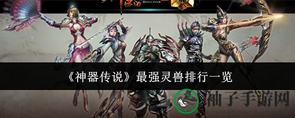 《神器传说》巅峰灵兽榜揭晓，探秘神秘兽王争霸战