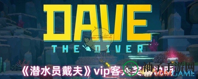 《潜水员戴夫》VIP尊享礼遇大揭秘，独家福利等你来拿