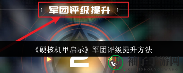 《硬核机甲启示》揭秘：轻松突破军团评级，机甲军团实力飞跃攻略曝光