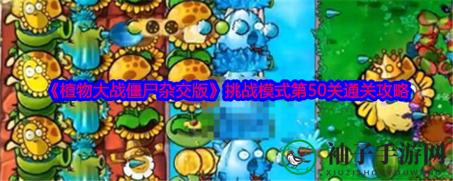 《植物大战僵尸杂交版》第50关通关秘籍：布局奇招，僵尸退避三舍
