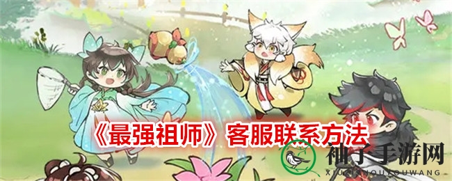 《最强祖师》客服联系方式大揭秘，轻松解决游戏难题