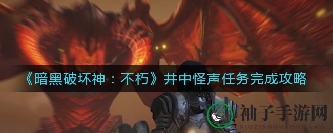 《暗黑破坏神：不朽》井中怪声任务完成攻略
