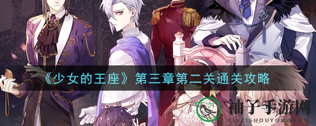 少女王座第三章第二关攻略秘籍：解锁通关奥秘，掌握战斗精髓
