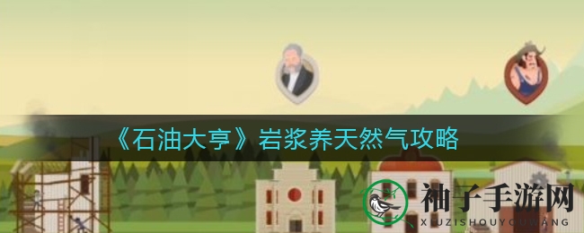 《石油大亨》岩浆养天然气攻略