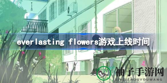 《everlasting flowers》6月27日绽放，多平台中文支持，探险之旅即将启程