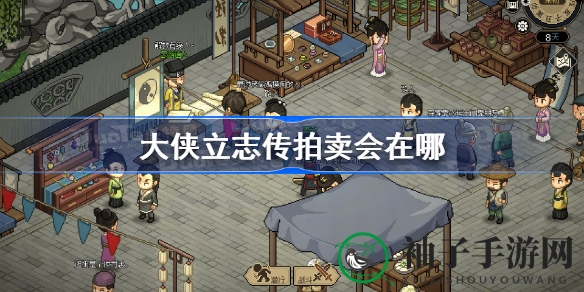 《大侠立志传》揭秘：探寻神秘拍卖会地点，闯荡江湖攻略指南