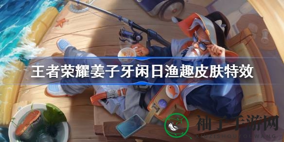 《王者荣耀》姜子牙新皮肤“闲日渔趣”首周限时710点券，钓鱼高手形象引玩家热议