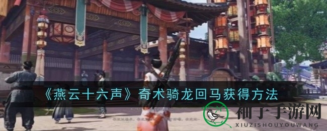 《燕云十六声》揭秘：解锁骑龙回马神秘法术攻略
