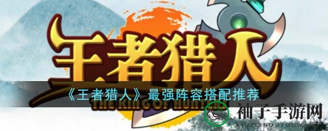 《王者猎人》超凡战队攻略：组建最强阵容，挑战竞技巅峰