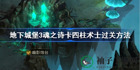 地下城堡3魂之诗：揭秘四柱术士挑战攻略，轻松通关攻略全解析！