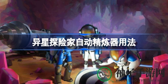 星际探险新秘籍：轻松解锁“异星探险家”自动精炼器奥秘