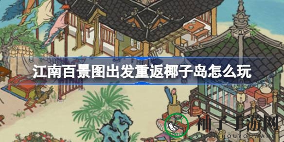 江南百景图椰子岛探险狂欢，全新玩法大揭秘！