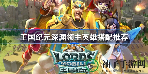 《王国纪元》深渊领主英雄搭配攻略：轻松通关秘籍大揭秘
