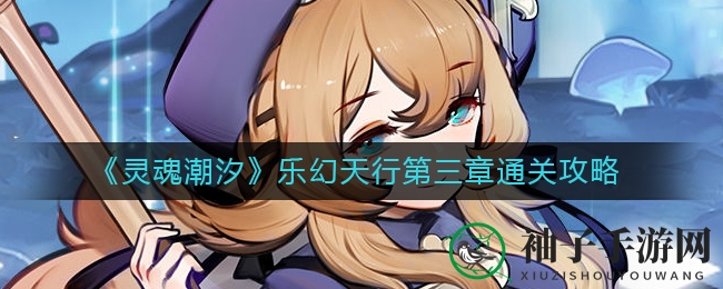 《灵魂潮汐》第三章攻略：勇闯秘境，轻松通关，攻略图解揭秘！