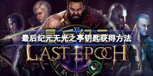 《最后纪元》揭秘：无光之亭钥匙获取攻略助力玩家探险之旅