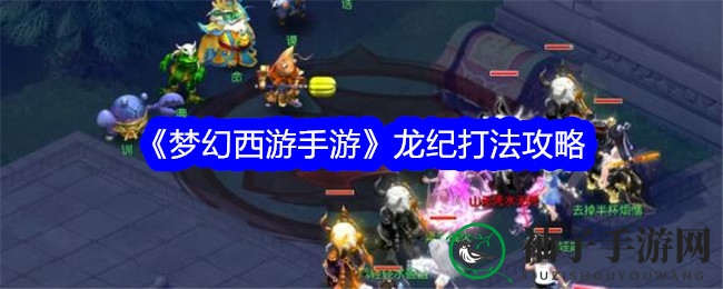 《梦幻西游手游》挑战龙纪：掌握战斗秘籍，轻松通关攻略