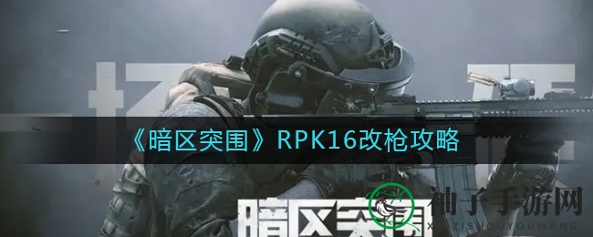 暗区突围：RPK16轻机枪升级攻略，性能卓越，预算两万一！