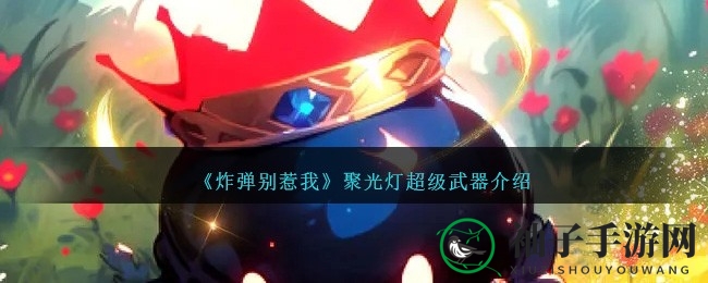 《炸弹别惹我》聚光灯武器揭秘：提升伤害，视觉盛宴